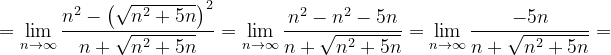 \dpi{120} =\lim_{n \to \infty }\frac{n^{2}-\left (\sqrt{n^{2}+5n} \right )^{2}}{n+\sqrt{n^{2}+5n}}=\lim_{n \to \infty }\frac{n^{2} -n^{2}-5n }{n+\sqrt{n^{2}+5n}}=\lim_{n \to \infty }\frac{-5n }{n+\sqrt{n^{2}+5n}}=
